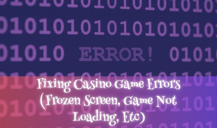 Fixing Casino Game Errors (Frozen Screen, Game Not Loading, Etc)