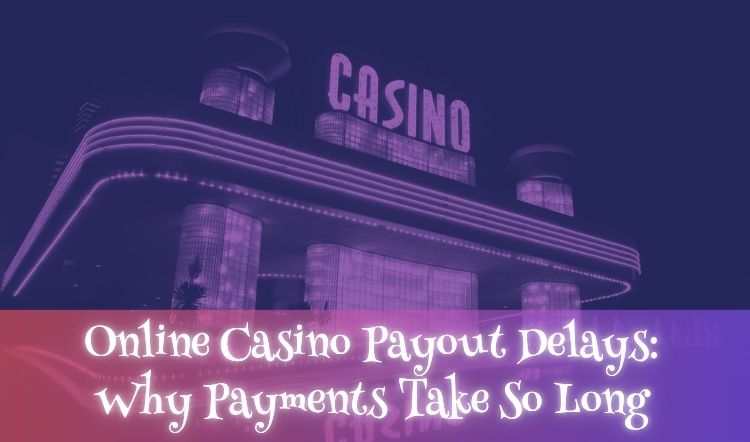 Online Casino Payout Delays: Why Payments Take So Long