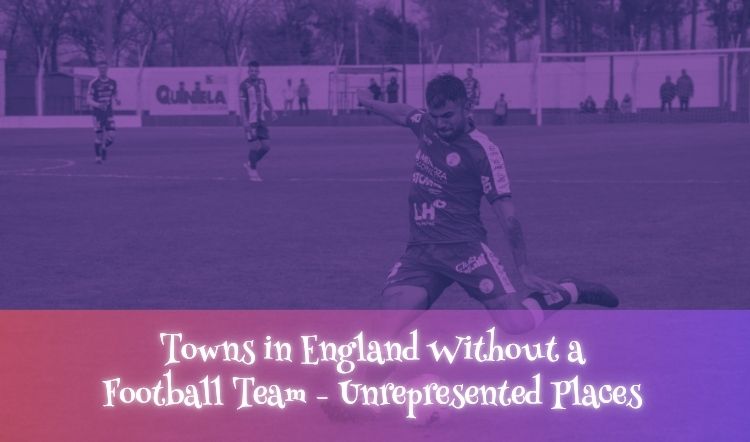 Towns in England Without a Football Team – Unrepresented Places