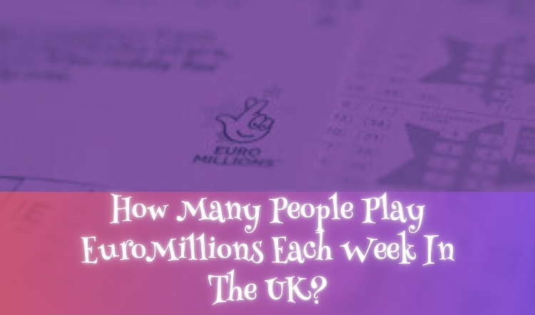 How Many People Play EuroMillions Each Week In The UK?