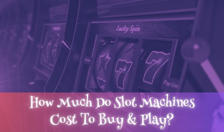 How Much Do Slot Machines Cost To Buy & Play?