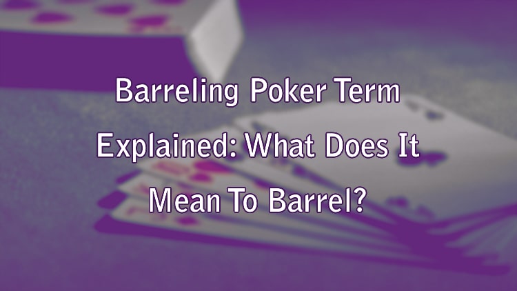 Barreling Poker Term Explained: What Does It Mean To Barrel?