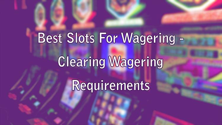 Best Slots For Wagering - Clearing Wagering Requirements