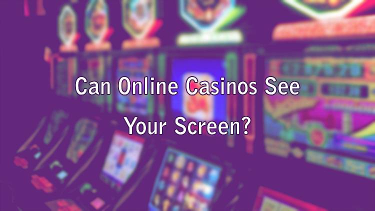 Can Online Casinos See Your Screen?