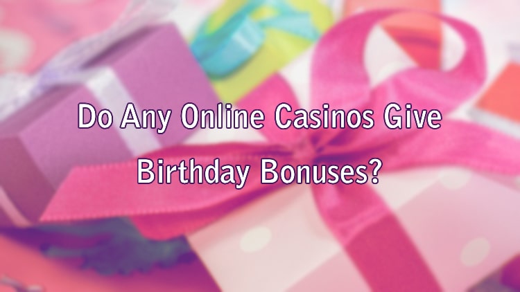 Do Any Online Casinos Give Birthday Bonuses?