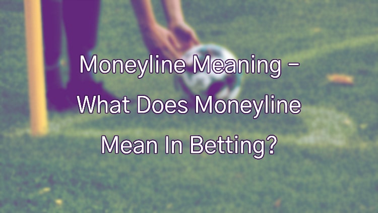Moneyline Meaning – What Does Moneyline Mean In Betting?