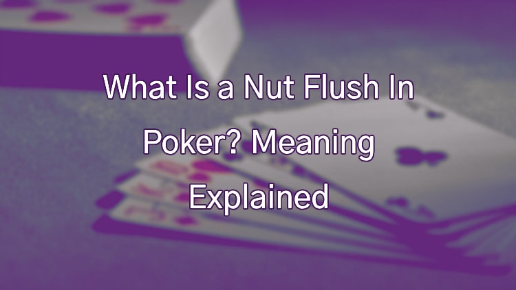 What Is a Nut Flush In Poker? Meaning Explained