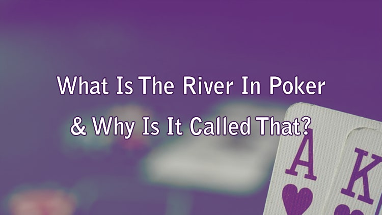What Is The River In Poker & Why Is It Called That?