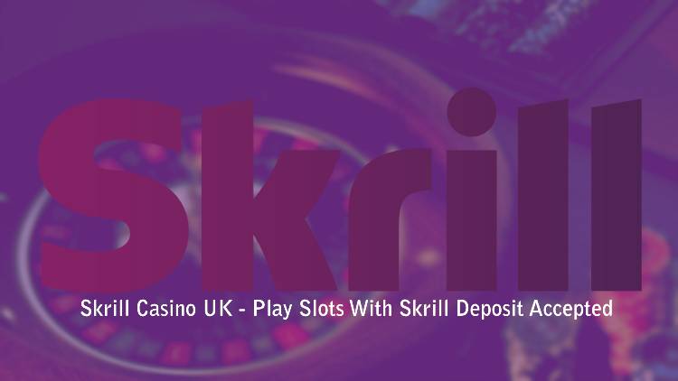 Skrill Casino UK - Play Slots With Skrill Deposit Accepted