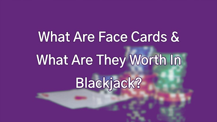 What Are Face Cards & What Are They Worth In Blackjack?