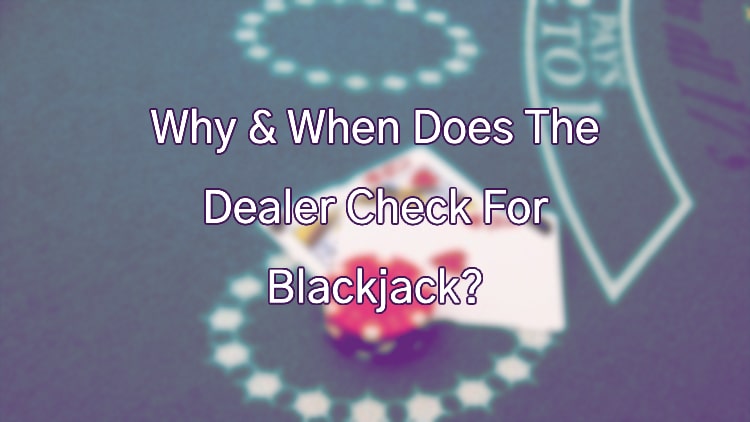 Why & When Does The Dealer Check For Blackjack?